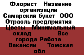 Флорист › Название организации ­ Самарский букет, ООО › Отрасль предприятия ­ Цветы › Минимальный оклад ­ 25 000 - Все города Работа » Вакансии   . Томская обл.